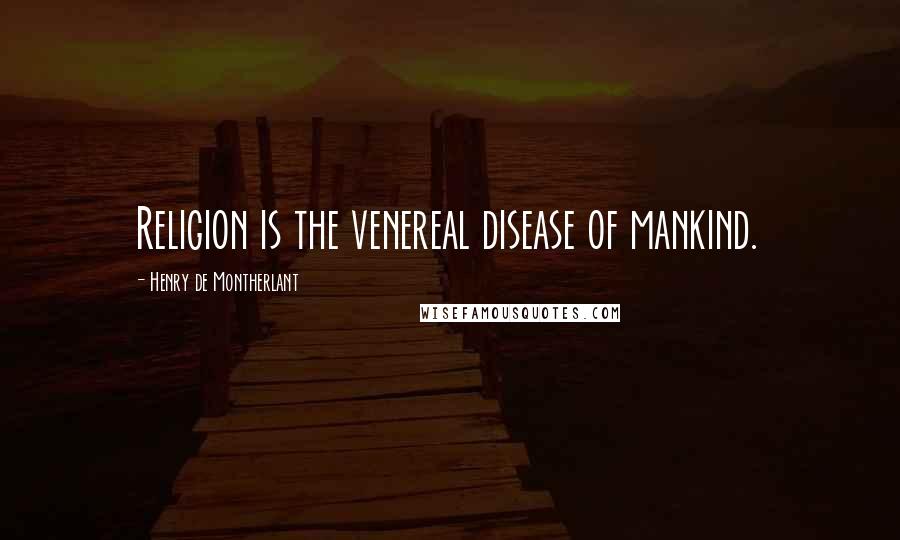 Henry De Montherlant Quotes: Religion is the venereal disease of mankind.