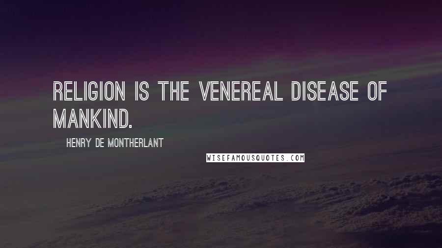 Henry De Montherlant Quotes: Religion is the venereal disease of mankind.