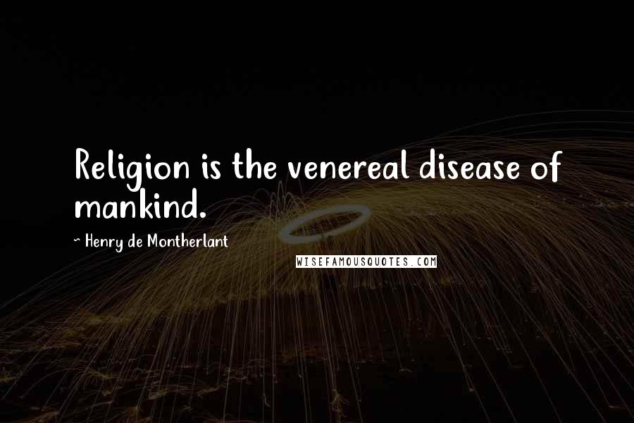 Henry De Montherlant Quotes: Religion is the venereal disease of mankind.