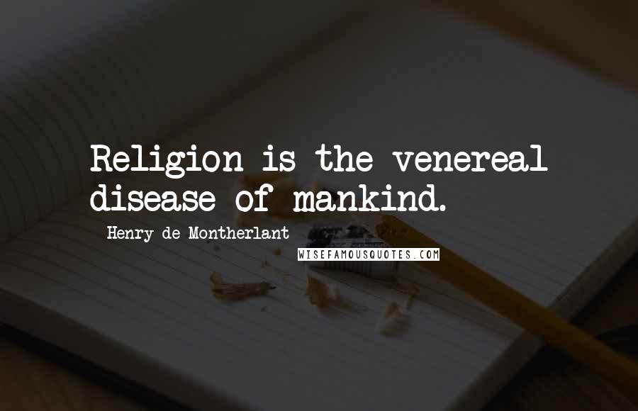 Henry De Montherlant Quotes: Religion is the venereal disease of mankind.
