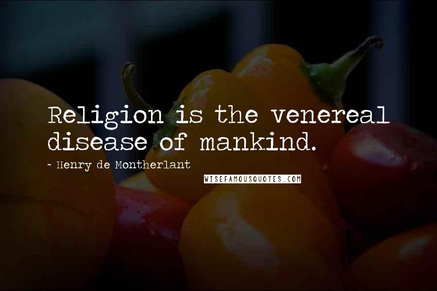 Henry De Montherlant Quotes: Religion is the venereal disease of mankind.