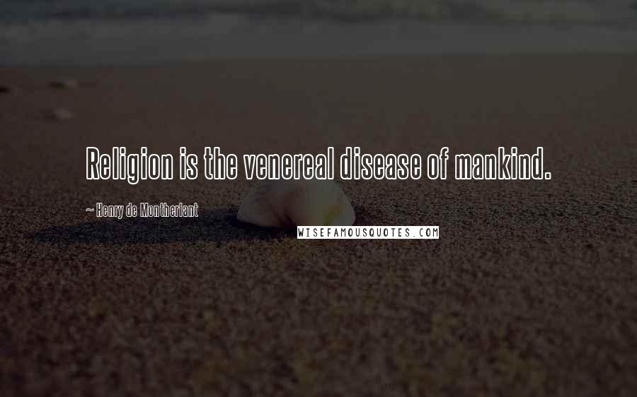 Henry De Montherlant Quotes: Religion is the venereal disease of mankind.