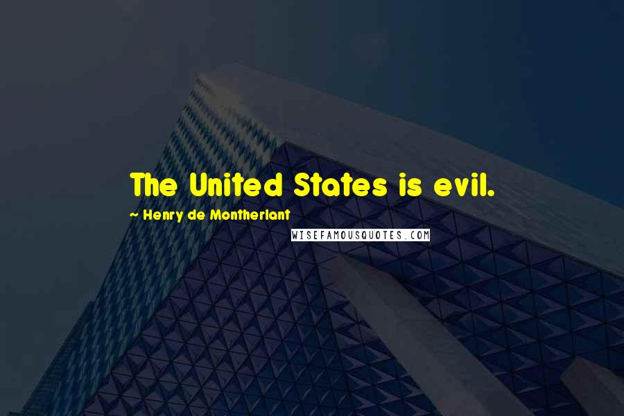 Henry De Montherlant Quotes: The United States is evil.