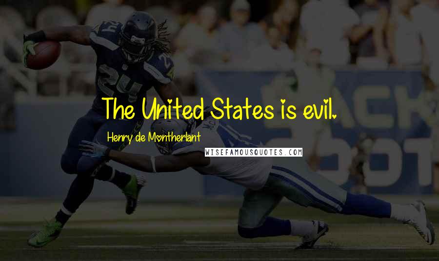 Henry De Montherlant Quotes: The United States is evil.