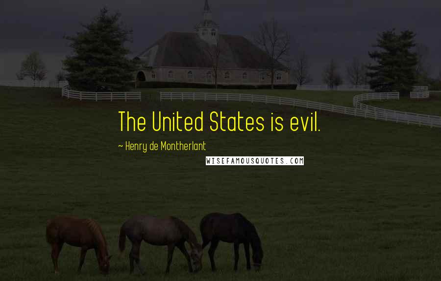 Henry De Montherlant Quotes: The United States is evil.