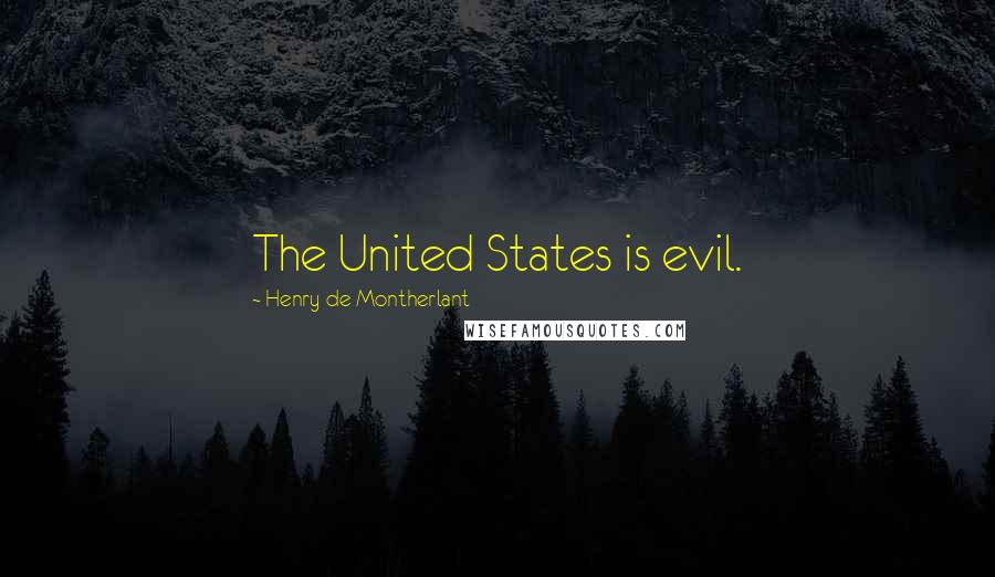 Henry De Montherlant Quotes: The United States is evil.