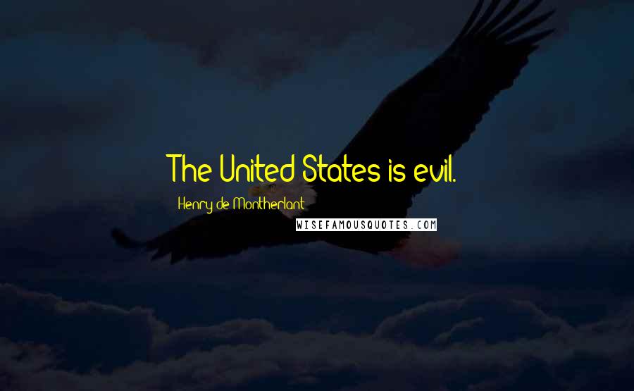 Henry De Montherlant Quotes: The United States is evil.