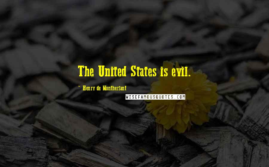 Henry De Montherlant Quotes: The United States is evil.