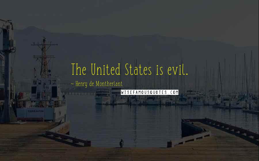 Henry De Montherlant Quotes: The United States is evil.