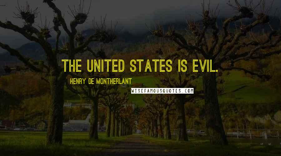 Henry De Montherlant Quotes: The United States is evil.