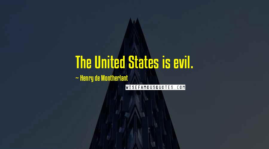 Henry De Montherlant Quotes: The United States is evil.