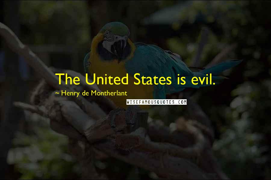 Henry De Montherlant Quotes: The United States is evil.