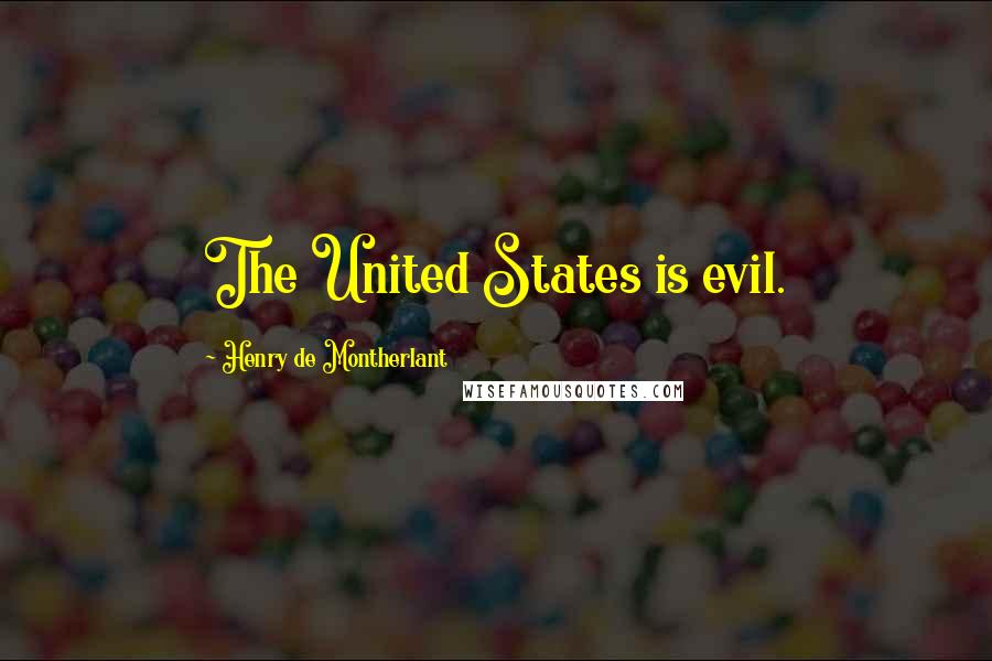 Henry De Montherlant Quotes: The United States is evil.