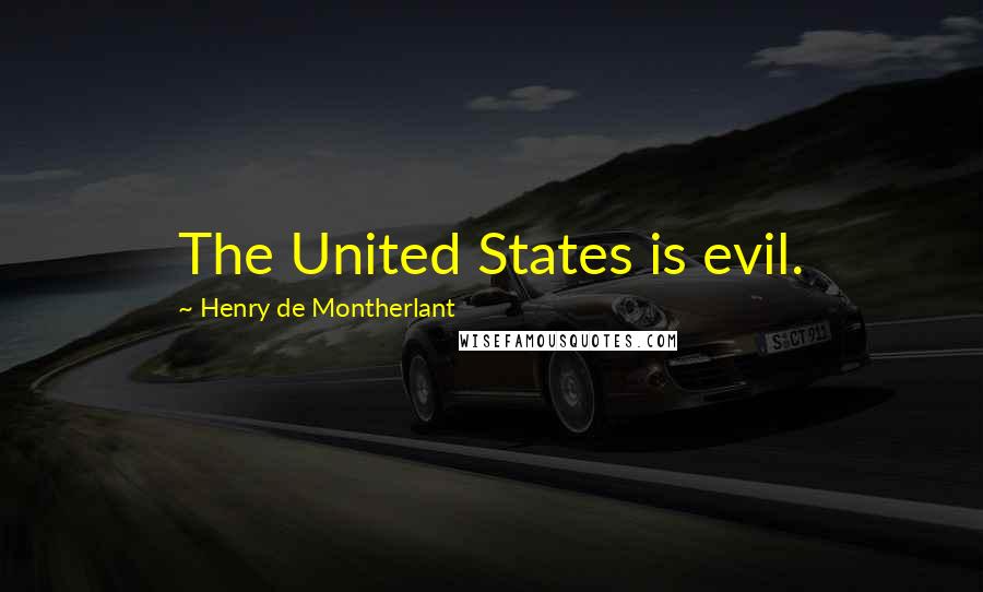 Henry De Montherlant Quotes: The United States is evil.