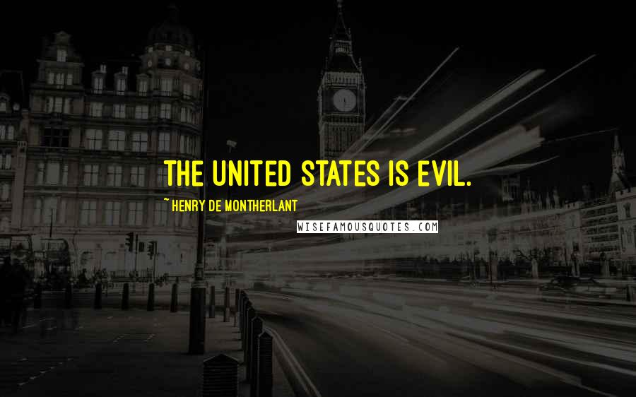 Henry De Montherlant Quotes: The United States is evil.