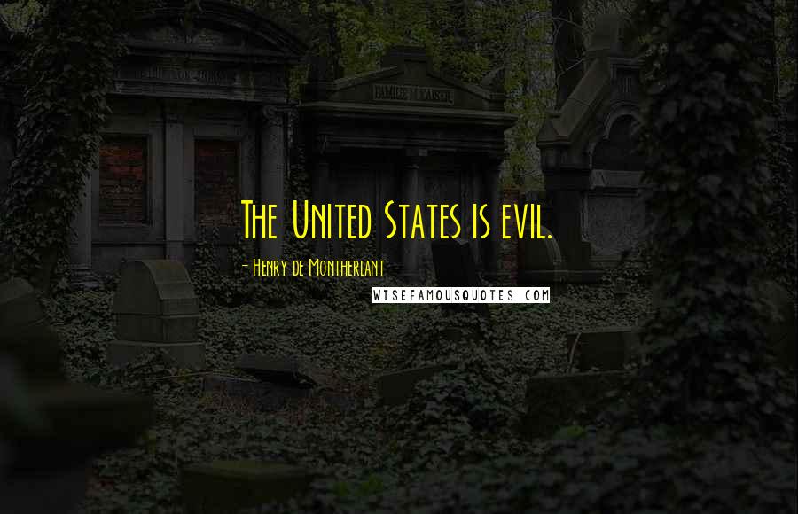 Henry De Montherlant Quotes: The United States is evil.