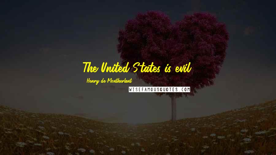 Henry De Montherlant Quotes: The United States is evil.