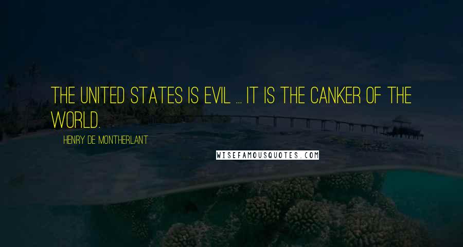 Henry De Montherlant Quotes: The United States is evil ... it is the canker of the world.