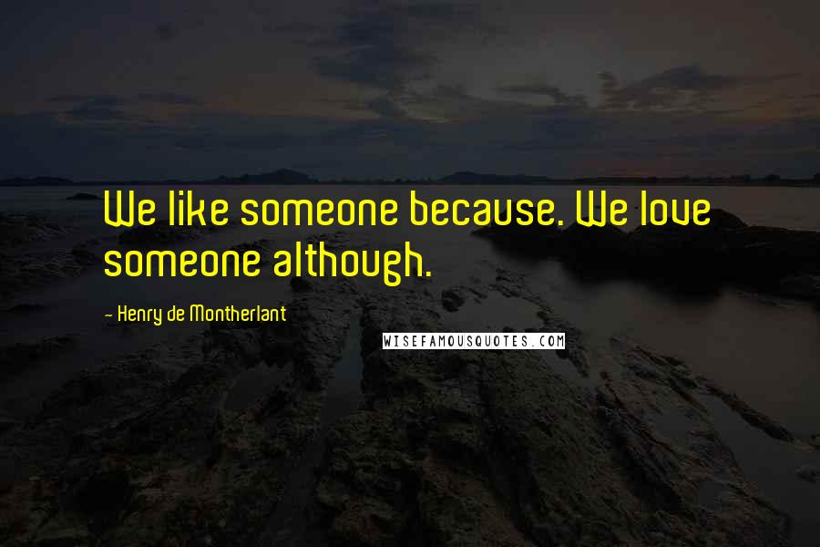 Henry De Montherlant Quotes: We like someone because. We love someone although.