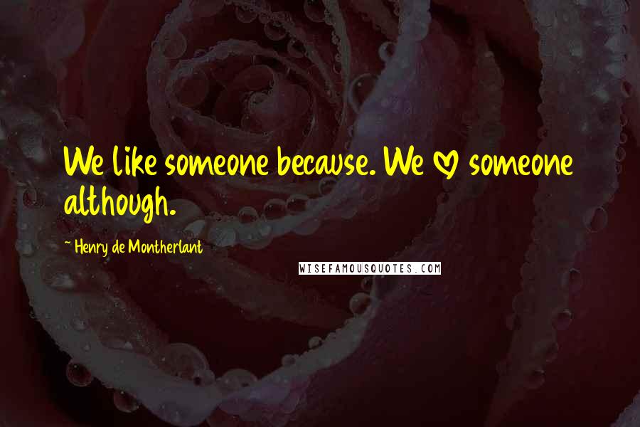 Henry De Montherlant Quotes: We like someone because. We love someone although.
