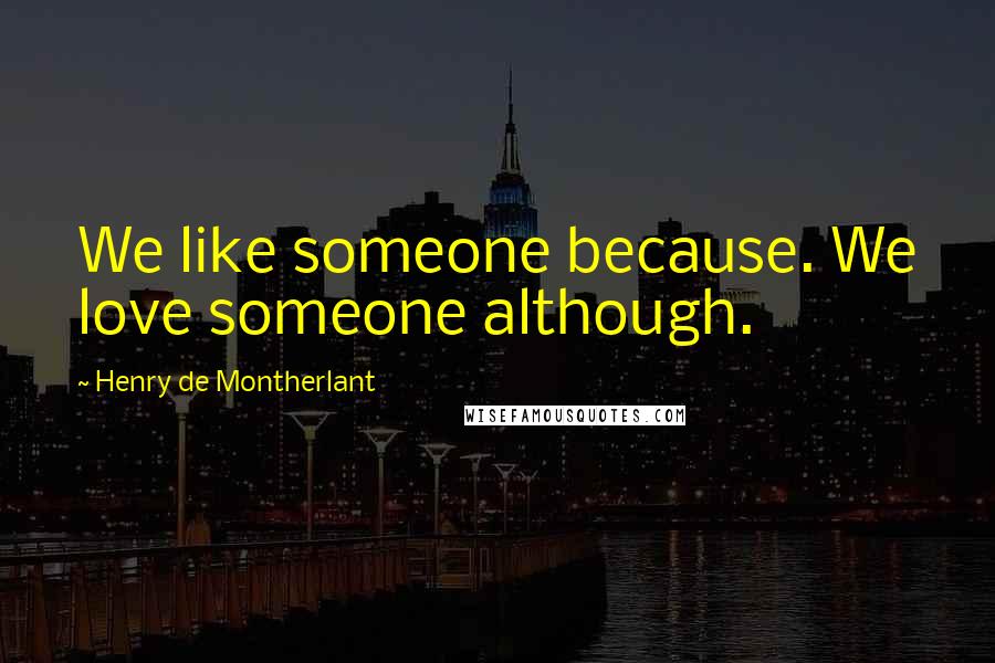 Henry De Montherlant Quotes: We like someone because. We love someone although.