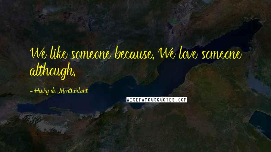 Henry De Montherlant Quotes: We like someone because. We love someone although.