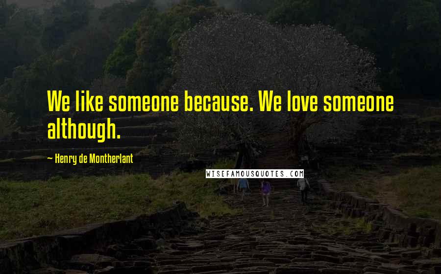 Henry De Montherlant Quotes: We like someone because. We love someone although.