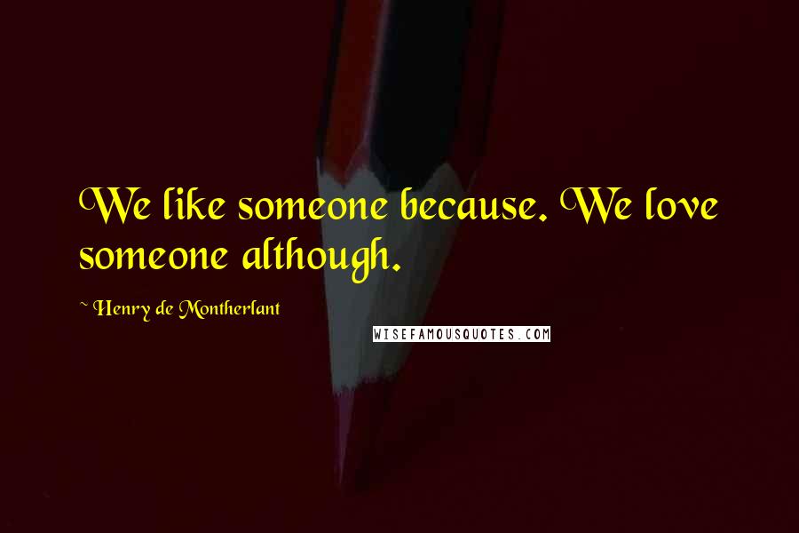 Henry De Montherlant Quotes: We like someone because. We love someone although.