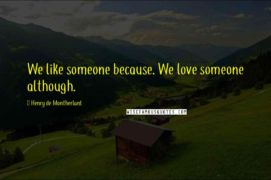 Henry De Montherlant Quotes: We like someone because. We love someone although.
