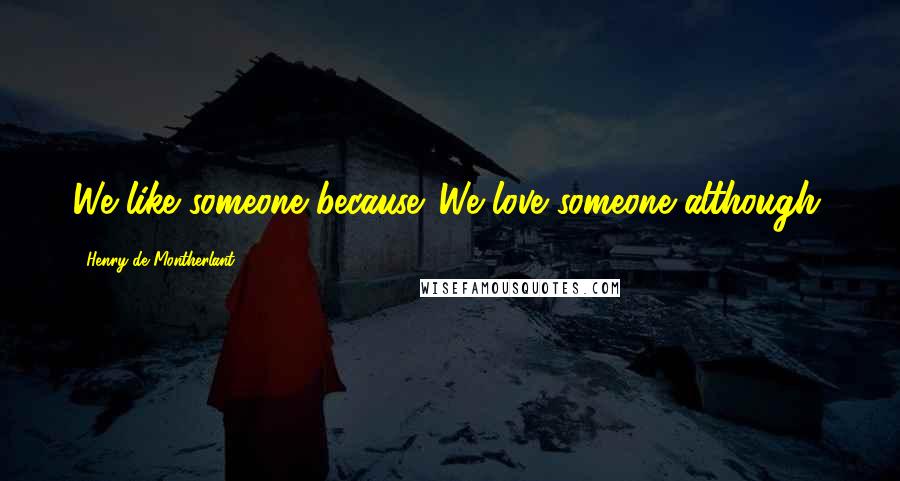 Henry De Montherlant Quotes: We like someone because. We love someone although.