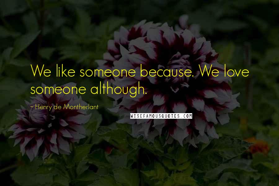 Henry De Montherlant Quotes: We like someone because. We love someone although.