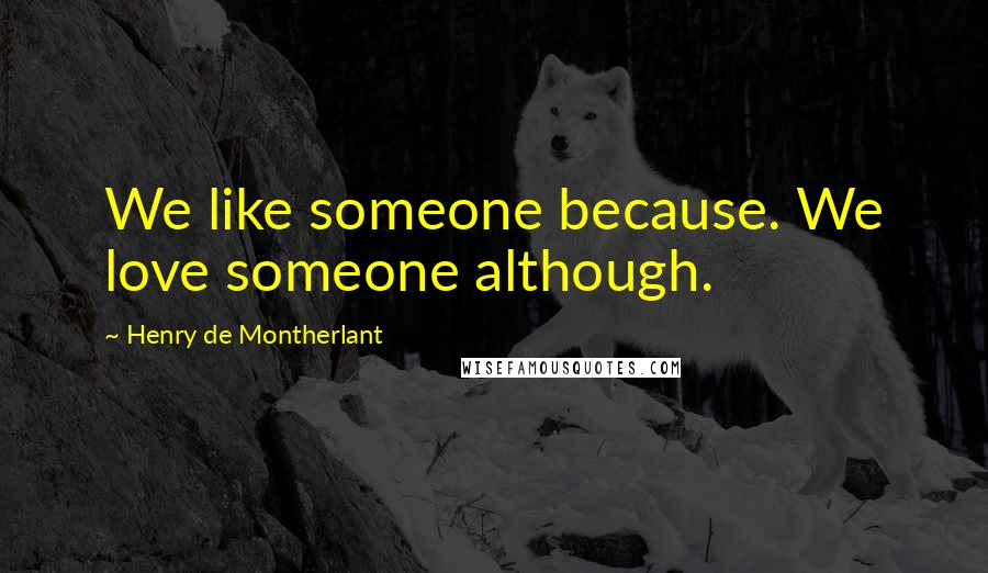 Henry De Montherlant Quotes: We like someone because. We love someone although.