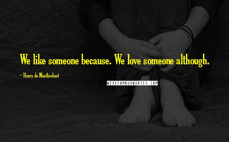 Henry De Montherlant Quotes: We like someone because. We love someone although.