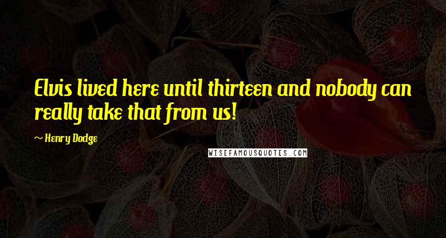 Henry Dodge Quotes: Elvis lived here until thirteen and nobody can really take that from us!
