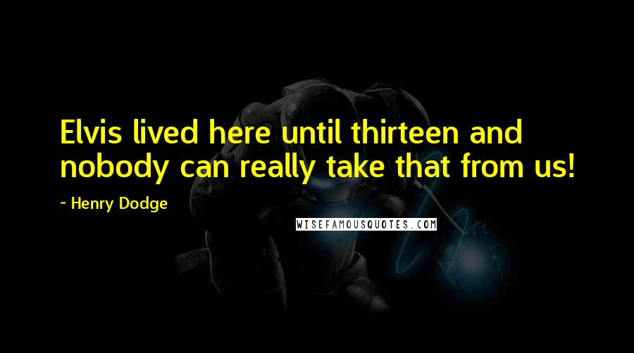 Henry Dodge Quotes: Elvis lived here until thirteen and nobody can really take that from us!