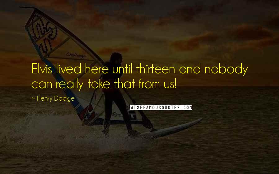 Henry Dodge Quotes: Elvis lived here until thirteen and nobody can really take that from us!