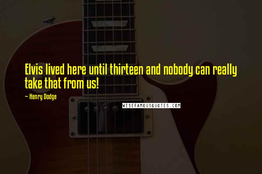 Henry Dodge Quotes: Elvis lived here until thirteen and nobody can really take that from us!
