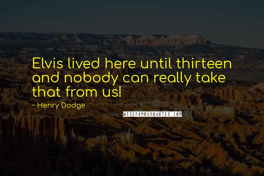 Henry Dodge Quotes: Elvis lived here until thirteen and nobody can really take that from us!