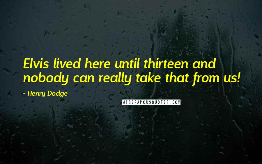 Henry Dodge Quotes: Elvis lived here until thirteen and nobody can really take that from us!