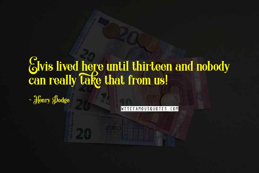 Henry Dodge Quotes: Elvis lived here until thirteen and nobody can really take that from us!