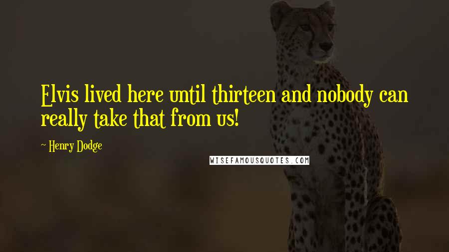 Henry Dodge Quotes: Elvis lived here until thirteen and nobody can really take that from us!