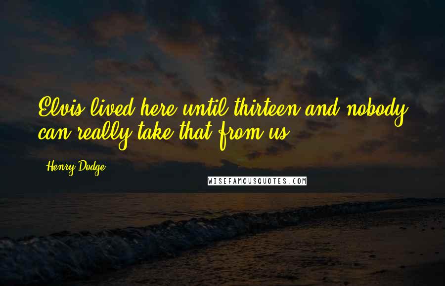 Henry Dodge Quotes: Elvis lived here until thirteen and nobody can really take that from us!