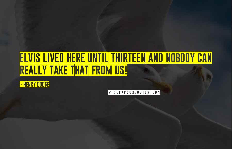 Henry Dodge Quotes: Elvis lived here until thirteen and nobody can really take that from us!