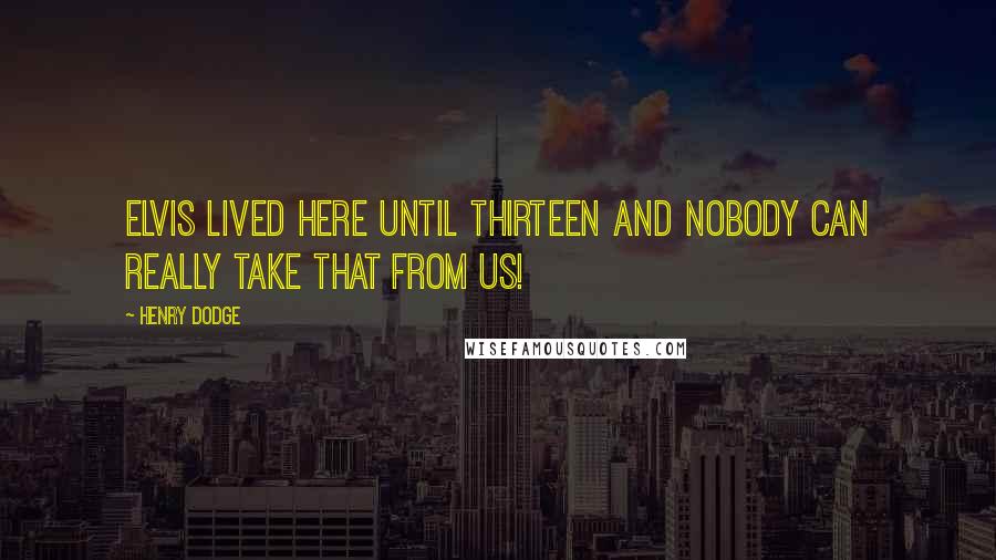 Henry Dodge Quotes: Elvis lived here until thirteen and nobody can really take that from us!