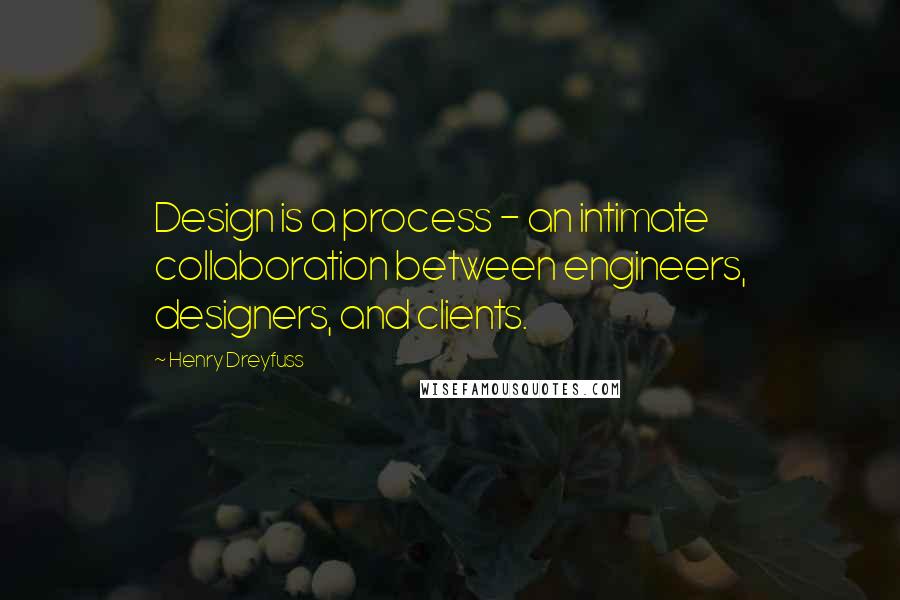 Henry Dreyfuss Quotes: Design is a process - an intimate collaboration between engineers, designers, and clients.