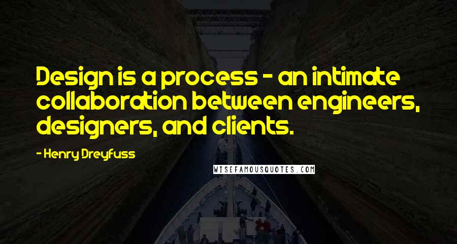 Henry Dreyfuss Quotes: Design is a process - an intimate collaboration between engineers, designers, and clients.