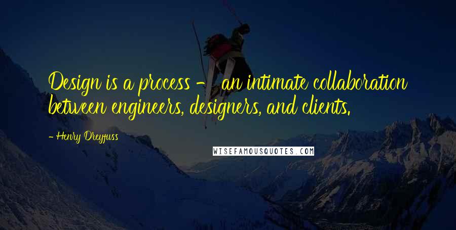 Henry Dreyfuss Quotes: Design is a process - an intimate collaboration between engineers, designers, and clients.