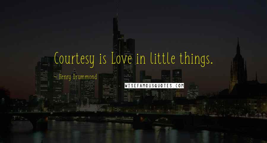 Henry Drummond Quotes: Courtesy is Love in little things.