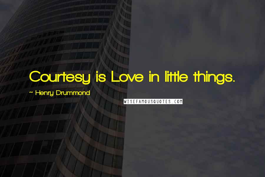 Henry Drummond Quotes: Courtesy is Love in little things.