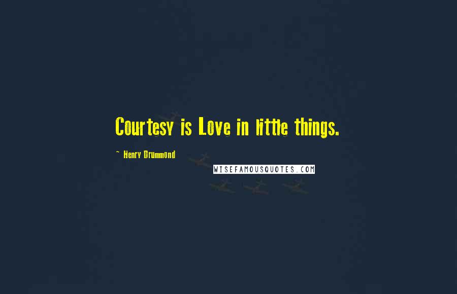 Henry Drummond Quotes: Courtesy is Love in little things.